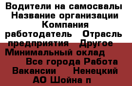 Водители на самосвалы › Название организации ­ Компания-работодатель › Отрасль предприятия ­ Другое › Минимальный оклад ­ 45 000 - Все города Работа » Вакансии   . Ненецкий АО,Шойна п.